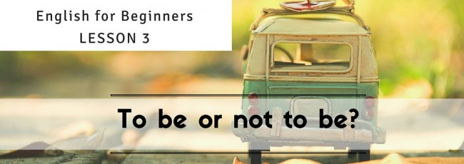 To be or not to be? English for Beginners: Lesson 3